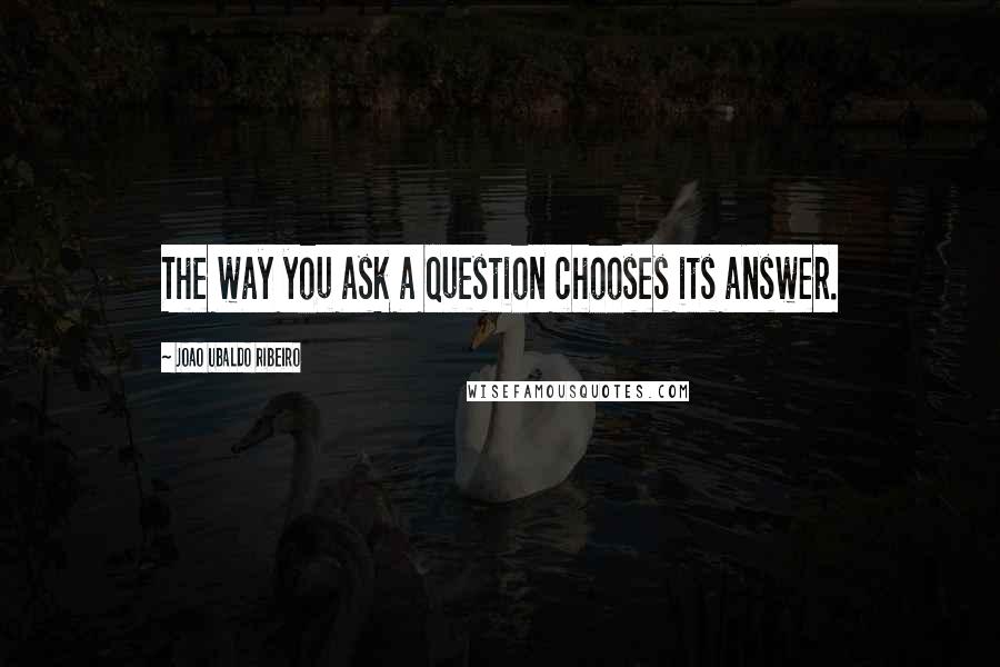 Joao Ubaldo Ribeiro Quotes: The way you ask a question chooses its answer.