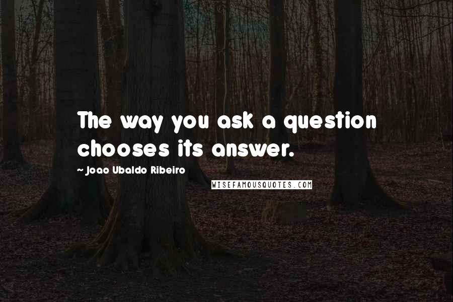 Joao Ubaldo Ribeiro Quotes: The way you ask a question chooses its answer.