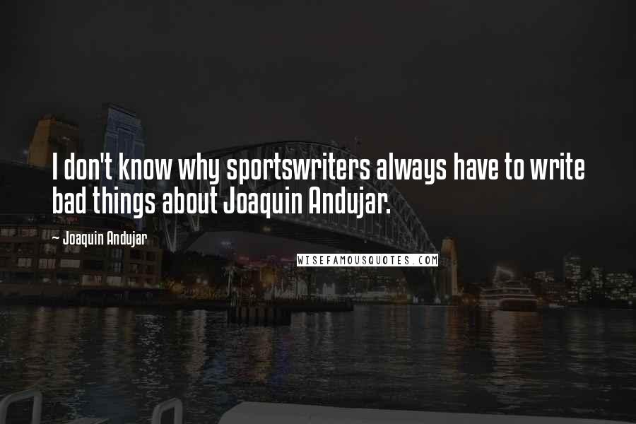 Joaquin Andujar Quotes: I don't know why sportswriters always have to write bad things about Joaquin Andujar.