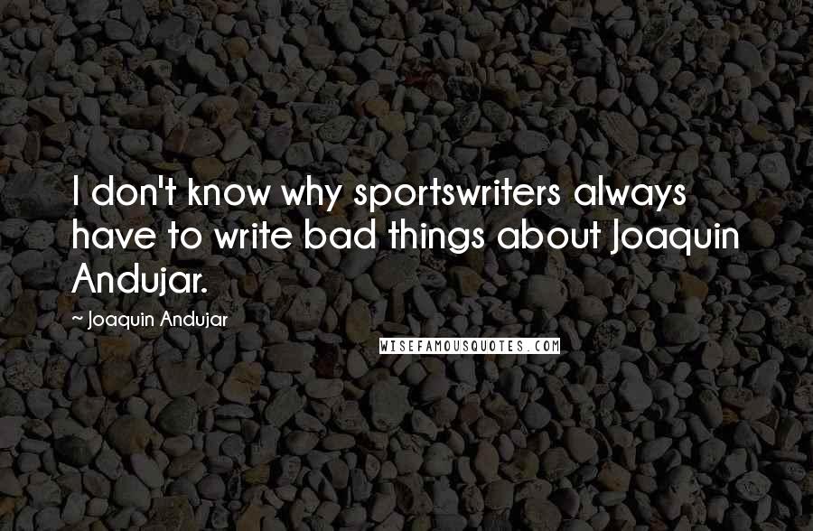Joaquin Andujar Quotes: I don't know why sportswriters always have to write bad things about Joaquin Andujar.