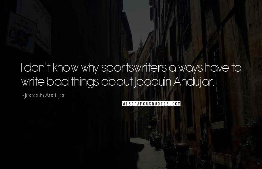 Joaquin Andujar Quotes: I don't know why sportswriters always have to write bad things about Joaquin Andujar.