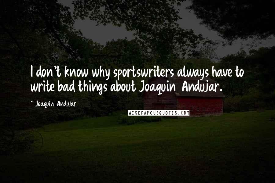 Joaquin Andujar Quotes: I don't know why sportswriters always have to write bad things about Joaquin Andujar.