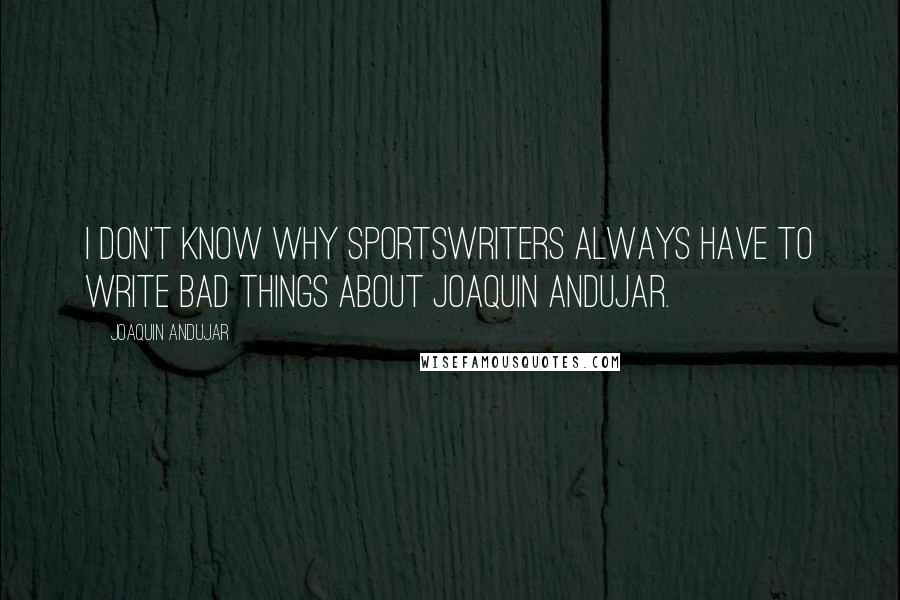 Joaquin Andujar Quotes: I don't know why sportswriters always have to write bad things about Joaquin Andujar.