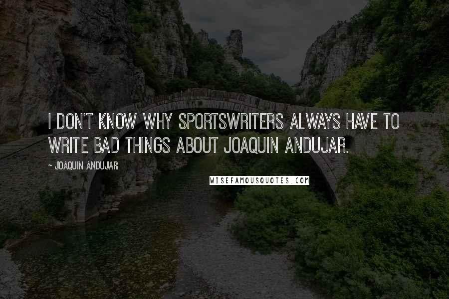 Joaquin Andujar Quotes: I don't know why sportswriters always have to write bad things about Joaquin Andujar.