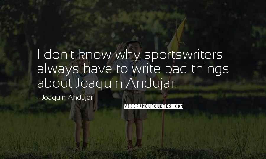 Joaquin Andujar Quotes: I don't know why sportswriters always have to write bad things about Joaquin Andujar.