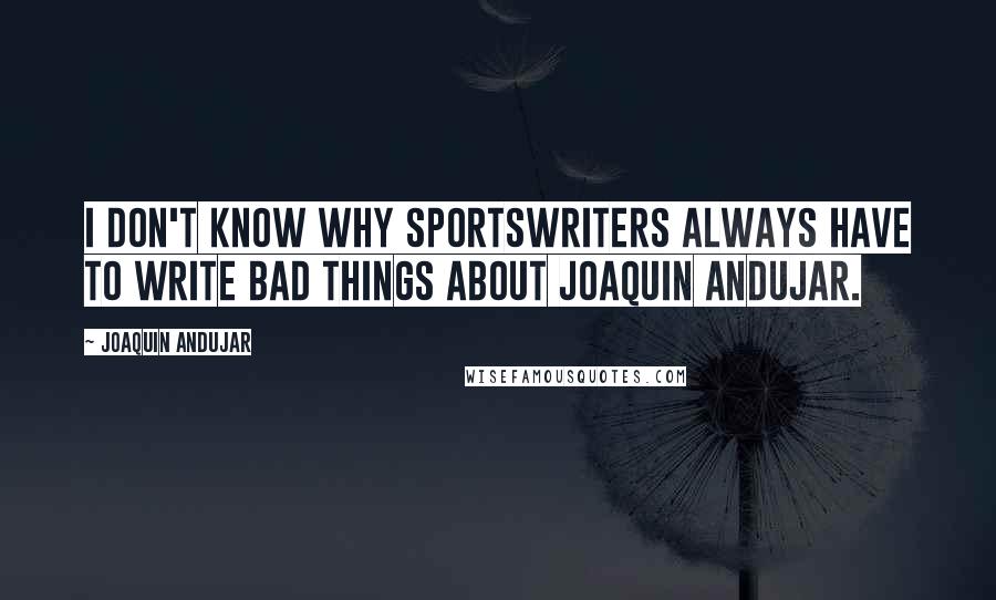 Joaquin Andujar Quotes: I don't know why sportswriters always have to write bad things about Joaquin Andujar.