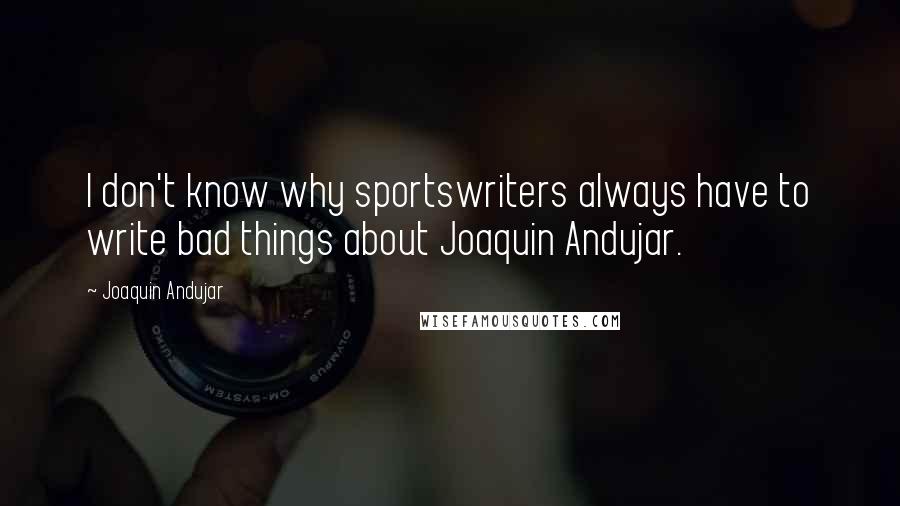 Joaquin Andujar Quotes: I don't know why sportswriters always have to write bad things about Joaquin Andujar.