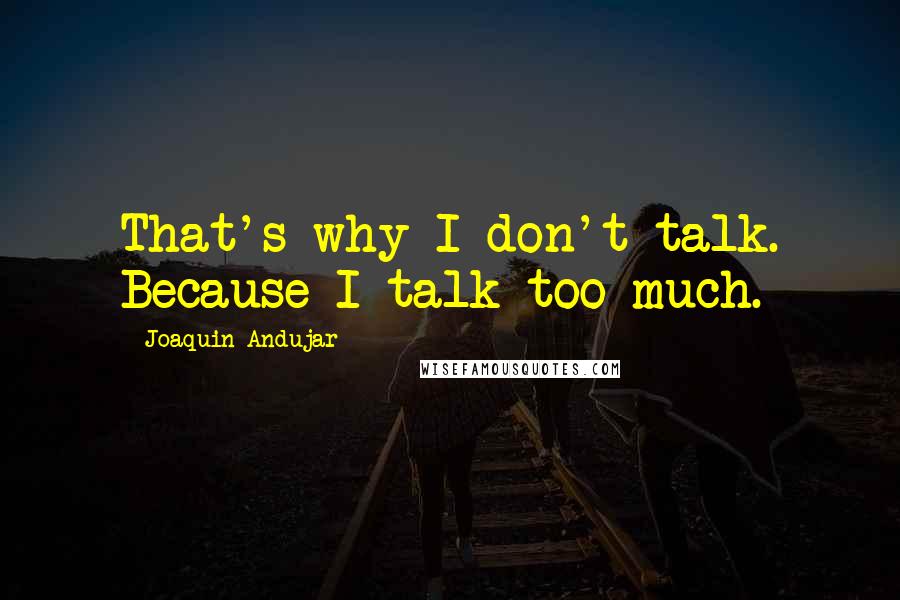 Joaquin Andujar Quotes: That's why I don't talk. Because I talk too much.