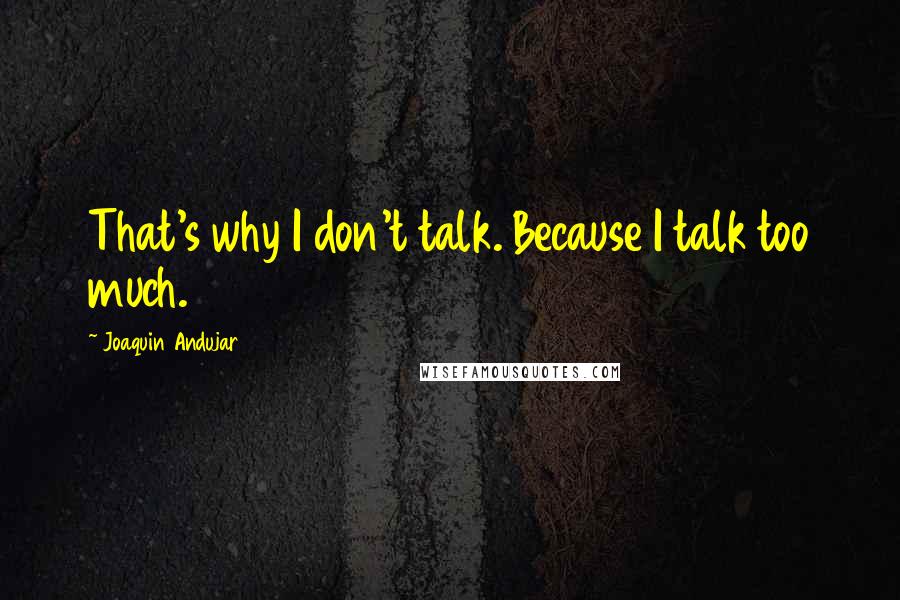 Joaquin Andujar Quotes: That's why I don't talk. Because I talk too much.