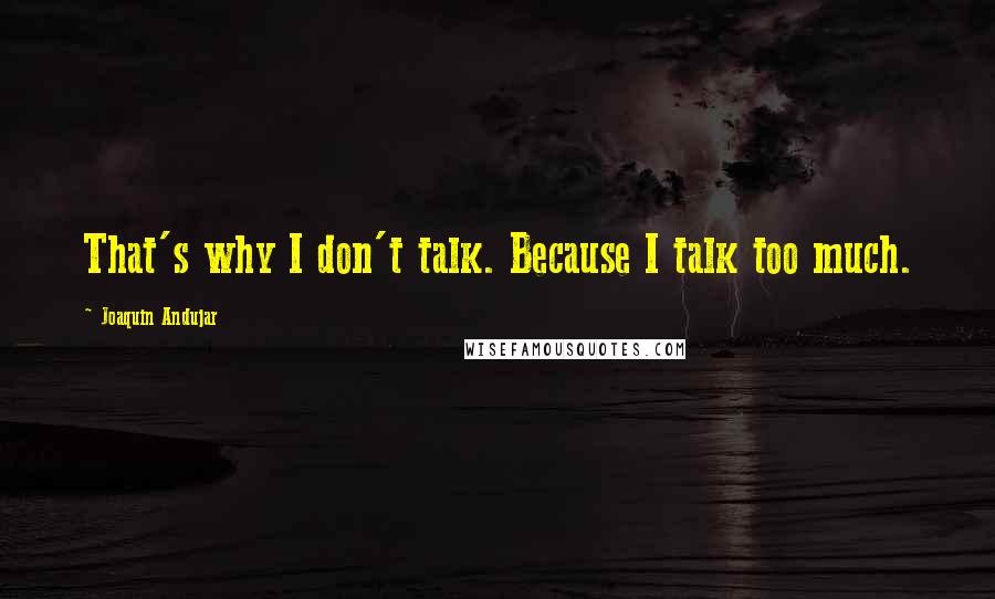 Joaquin Andujar Quotes: That's why I don't talk. Because I talk too much.