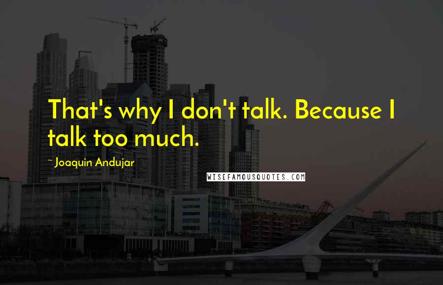 Joaquin Andujar Quotes: That's why I don't talk. Because I talk too much.