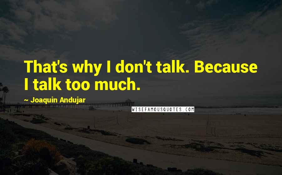 Joaquin Andujar Quotes: That's why I don't talk. Because I talk too much.