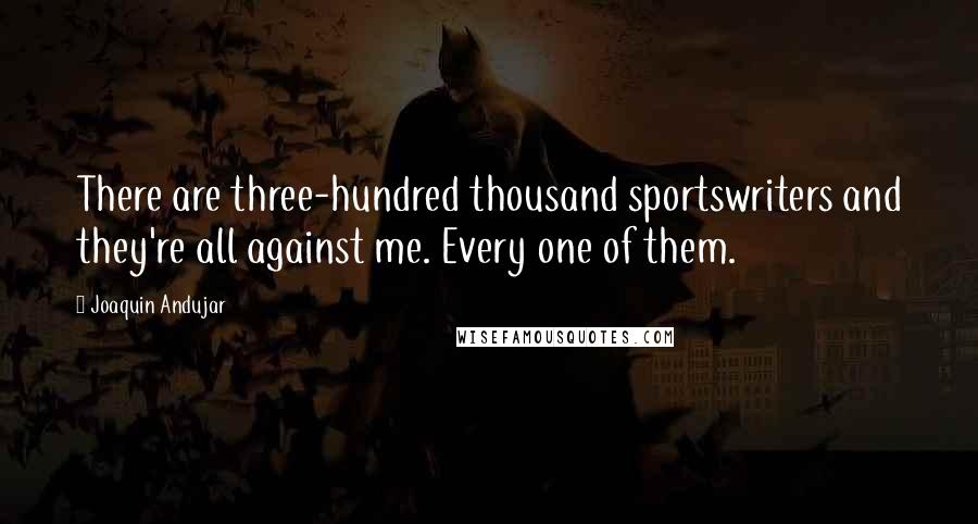 Joaquin Andujar Quotes: There are three-hundred thousand sportswriters and they're all against me. Every one of them.