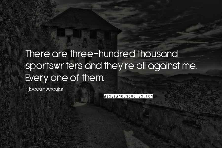 Joaquin Andujar Quotes: There are three-hundred thousand sportswriters and they're all against me. Every one of them.