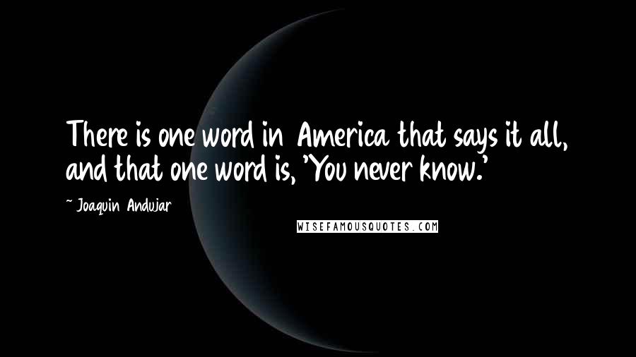 Joaquin Andujar Quotes: There is one word in America that says it all, and that one word is, 'You never know.'