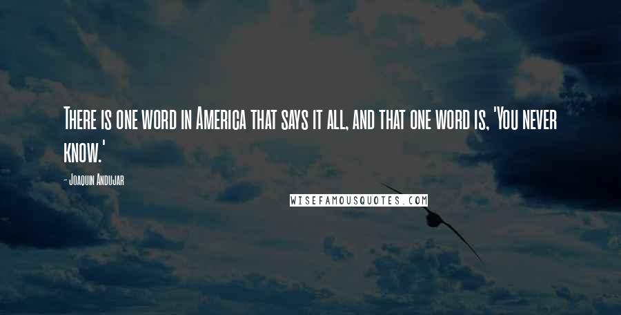 Joaquin Andujar Quotes: There is one word in America that says it all, and that one word is, 'You never know.'