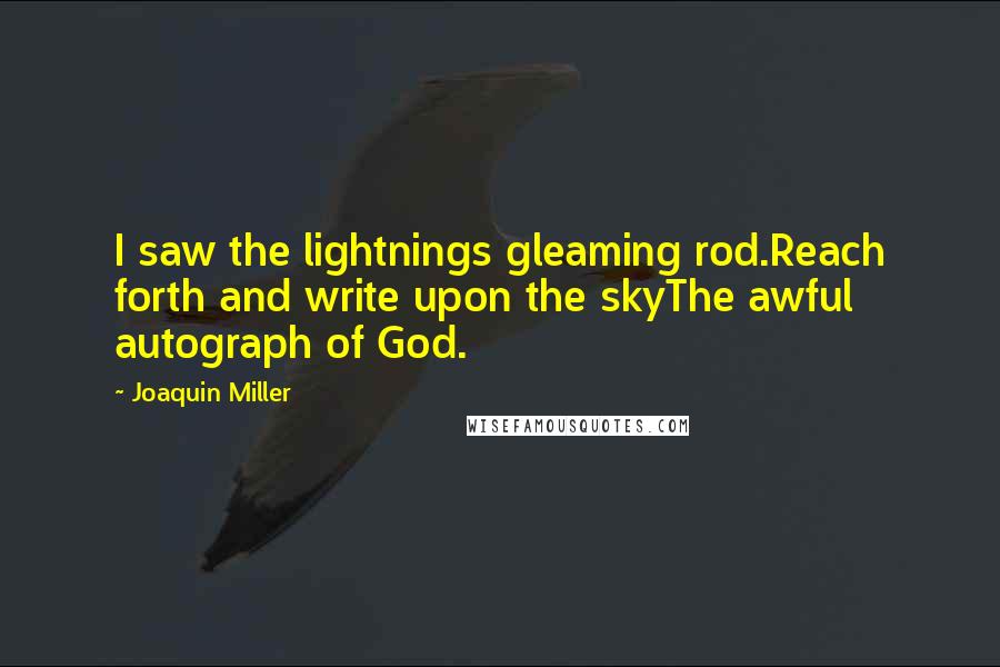 Joaquin Miller Quotes: I saw the lightnings gleaming rod.Reach forth and write upon the skyThe awful autograph of God.