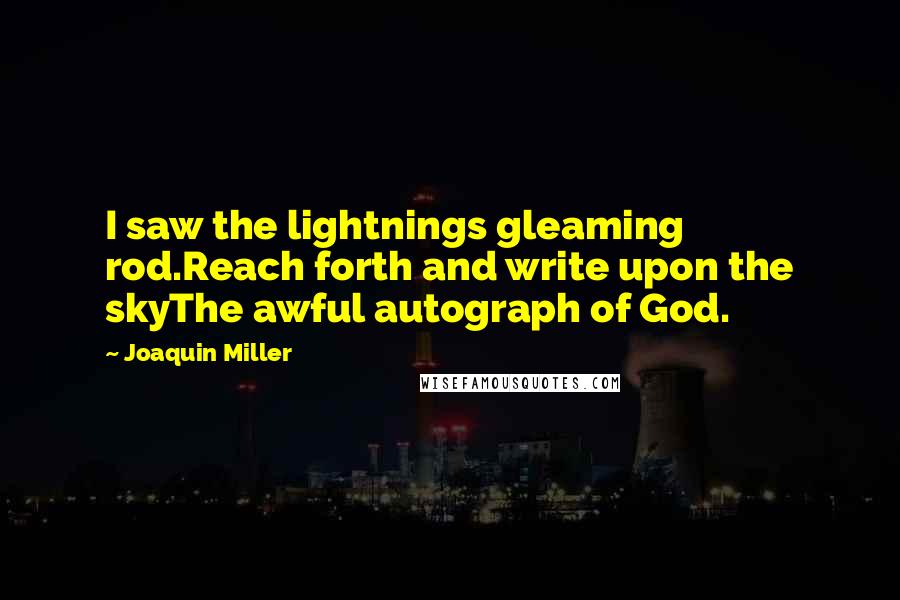 Joaquin Miller Quotes: I saw the lightnings gleaming rod.Reach forth and write upon the skyThe awful autograph of God.