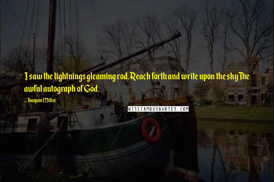 Joaquin Miller Quotes: I saw the lightnings gleaming rod.Reach forth and write upon the skyThe awful autograph of God.