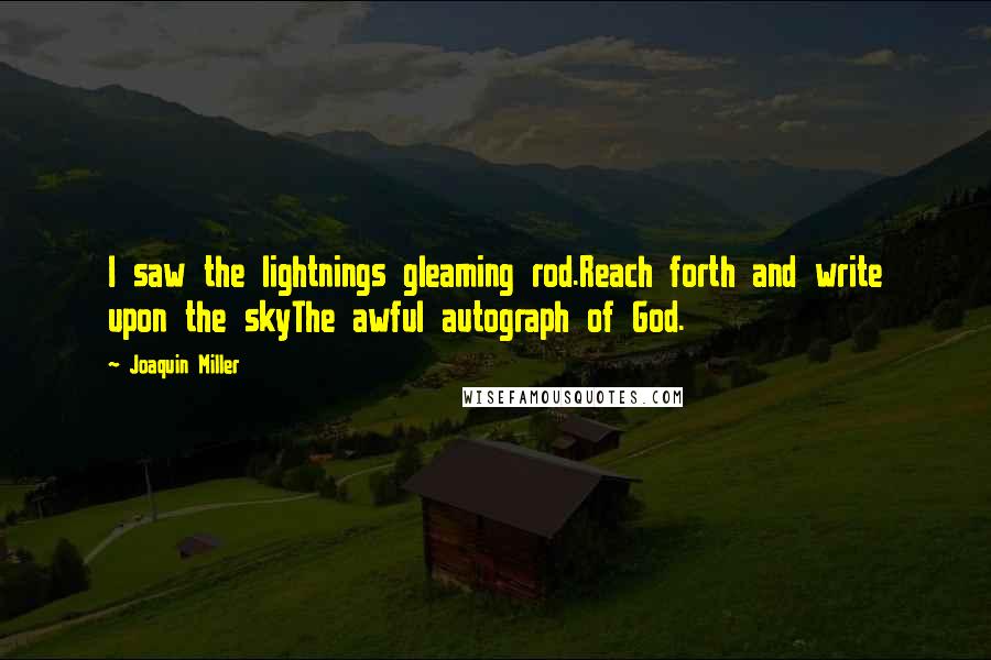 Joaquin Miller Quotes: I saw the lightnings gleaming rod.Reach forth and write upon the skyThe awful autograph of God.