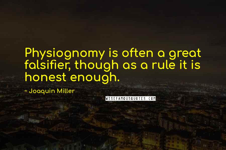 Joaquin Miller Quotes: Physiognomy is often a great falsifier, though as a rule it is honest enough.