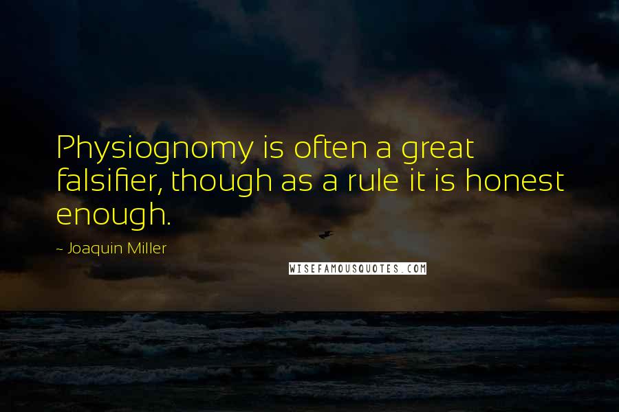 Joaquin Miller Quotes: Physiognomy is often a great falsifier, though as a rule it is honest enough.