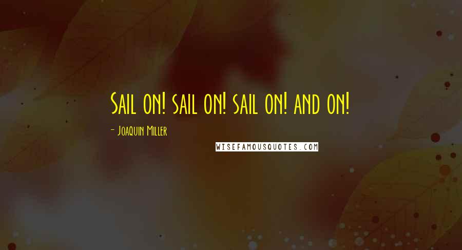 Joaquin Miller Quotes: Sail on! sail on! sail on! and on!