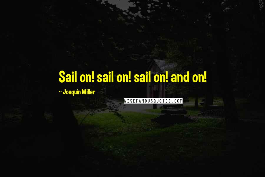 Joaquin Miller Quotes: Sail on! sail on! sail on! and on!