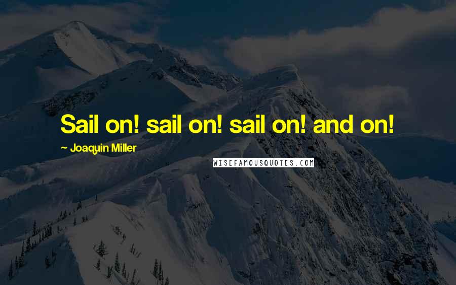 Joaquin Miller Quotes: Sail on! sail on! sail on! and on!