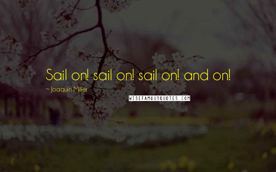 Joaquin Miller Quotes: Sail on! sail on! sail on! and on!