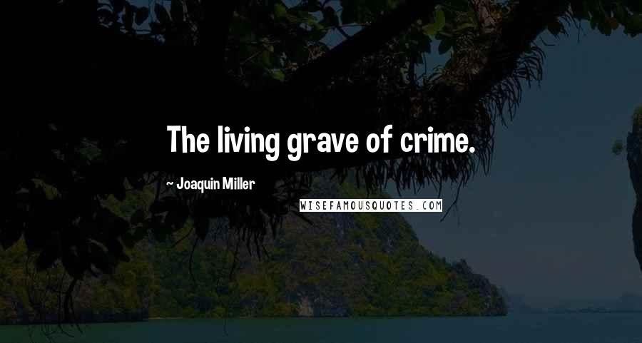 Joaquin Miller Quotes: The living grave of crime.