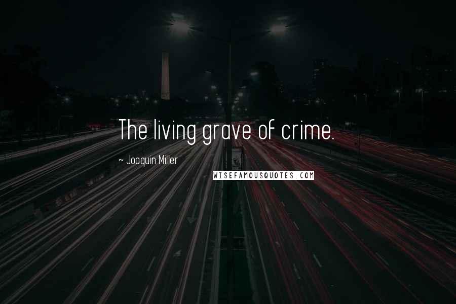 Joaquin Miller Quotes: The living grave of crime.