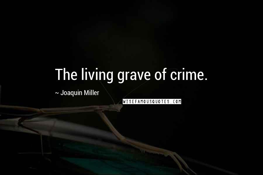 Joaquin Miller Quotes: The living grave of crime.