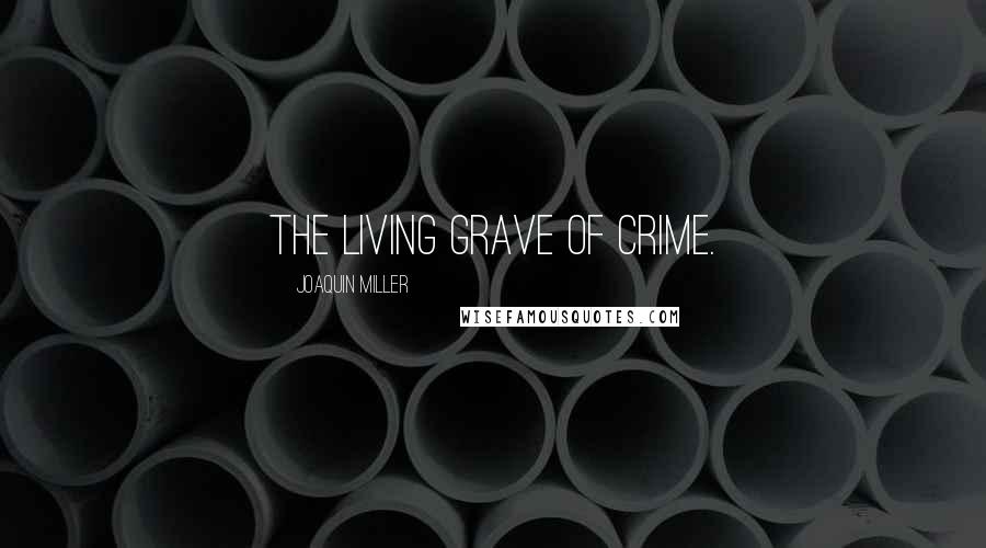 Joaquin Miller Quotes: The living grave of crime.