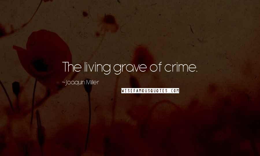 Joaquin Miller Quotes: The living grave of crime.