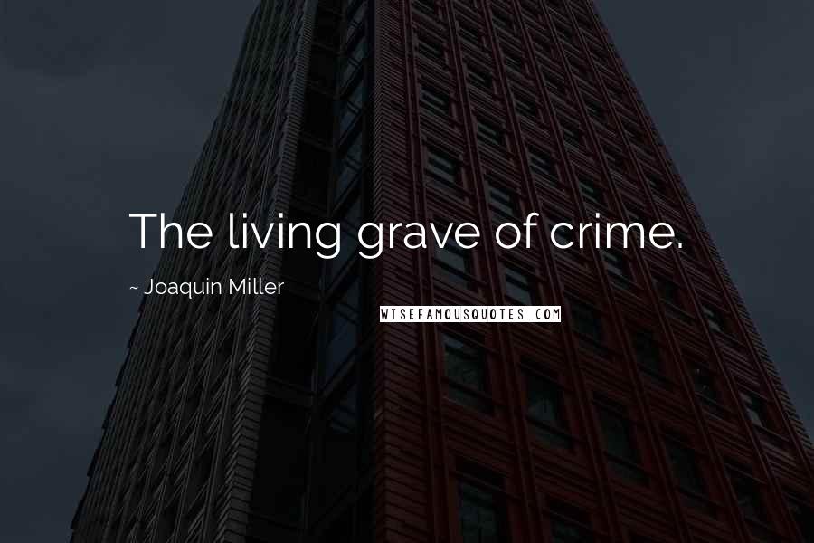 Joaquin Miller Quotes: The living grave of crime.