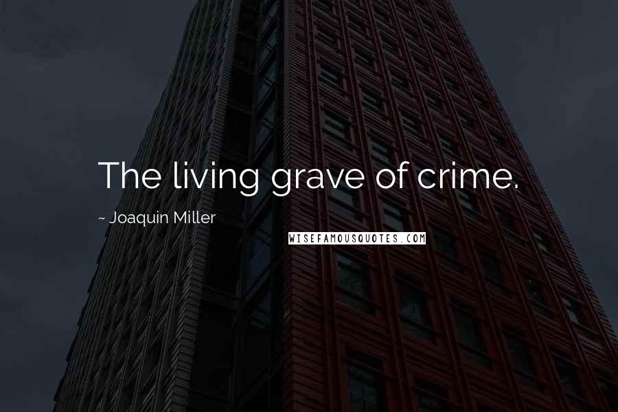 Joaquin Miller Quotes: The living grave of crime.