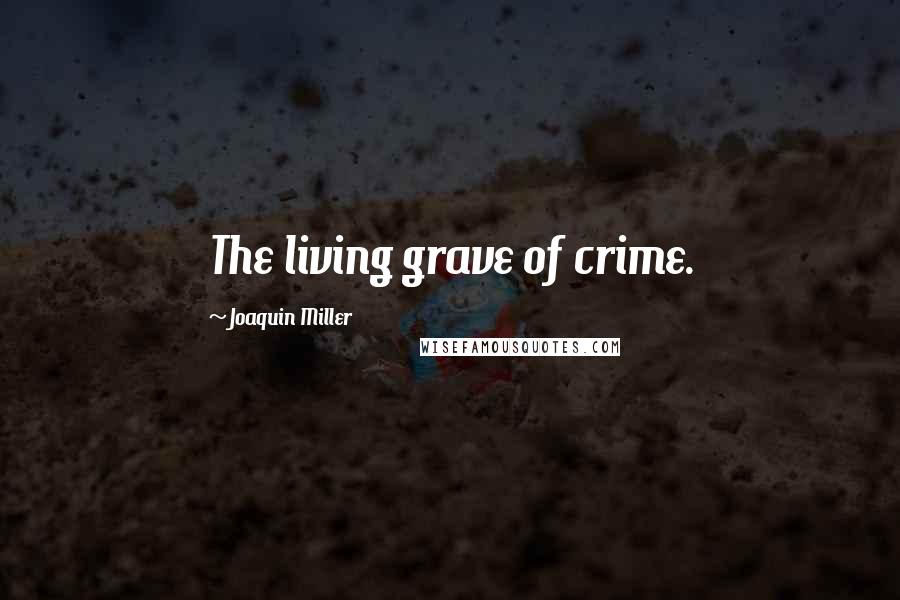 Joaquin Miller Quotes: The living grave of crime.