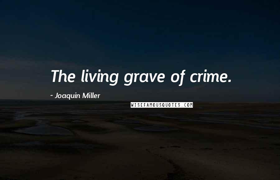 Joaquin Miller Quotes: The living grave of crime.