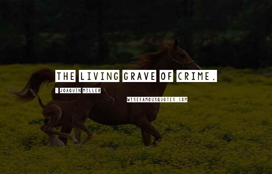 Joaquin Miller Quotes: The living grave of crime.