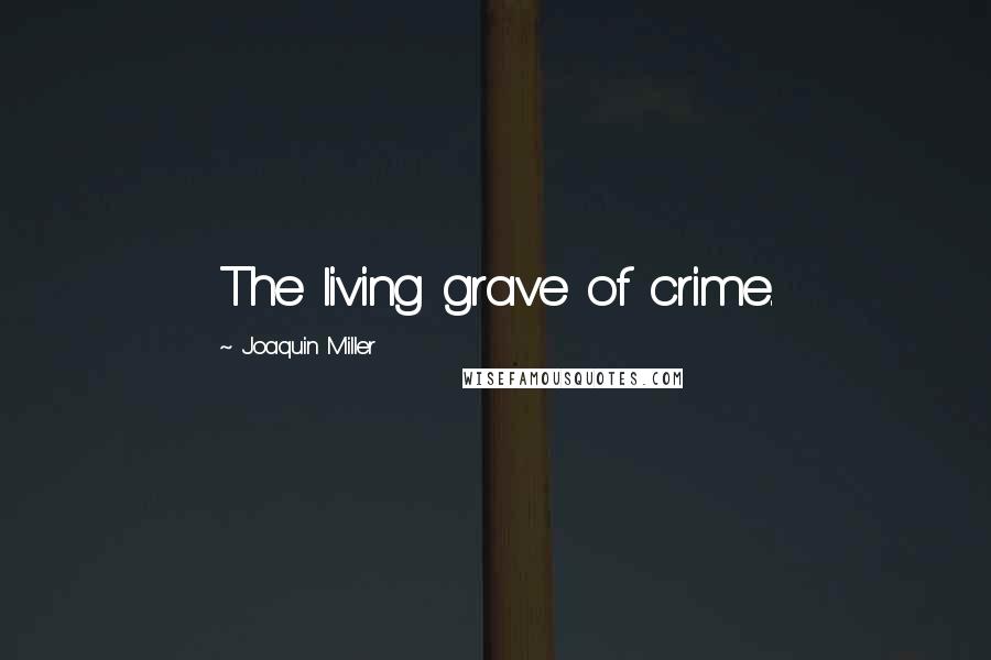 Joaquin Miller Quotes: The living grave of crime.