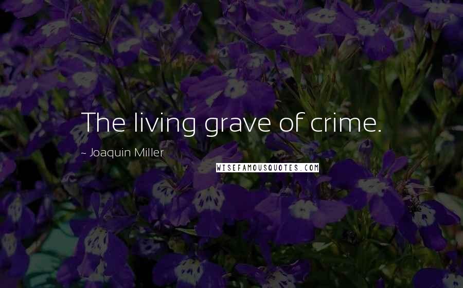 Joaquin Miller Quotes: The living grave of crime.