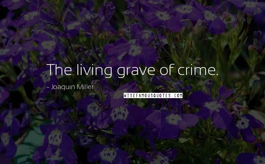 Joaquin Miller Quotes: The living grave of crime.