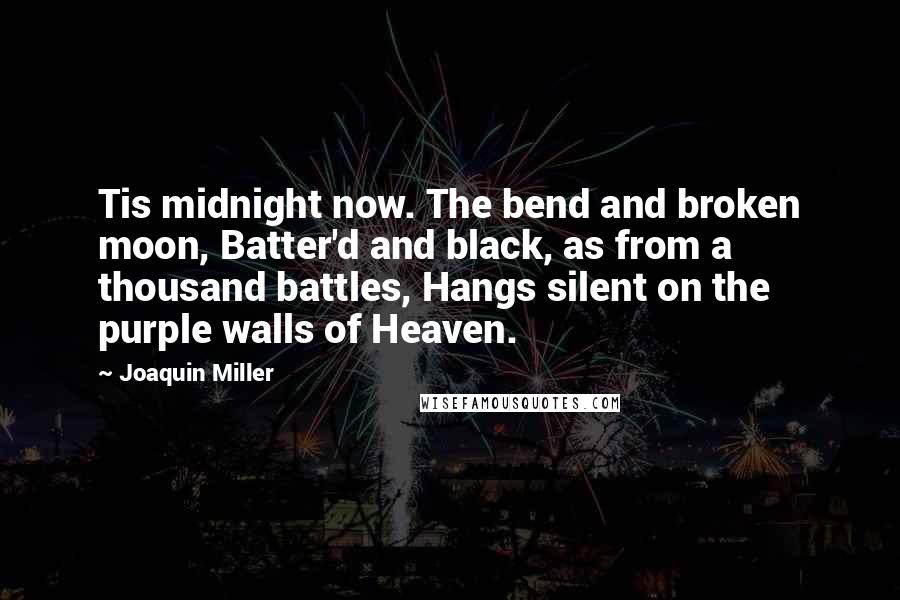 Joaquin Miller Quotes: Tis midnight now. The bend and broken moon, Batter'd and black, as from a thousand battles, Hangs silent on the purple walls of Heaven.