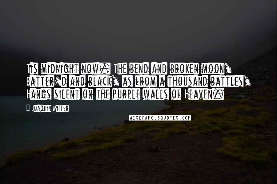 Joaquin Miller Quotes: Tis midnight now. The bend and broken moon, Batter'd and black, as from a thousand battles, Hangs silent on the purple walls of Heaven.