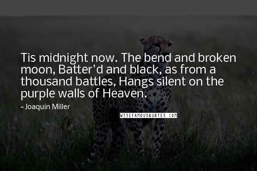 Joaquin Miller Quotes: Tis midnight now. The bend and broken moon, Batter'd and black, as from a thousand battles, Hangs silent on the purple walls of Heaven.