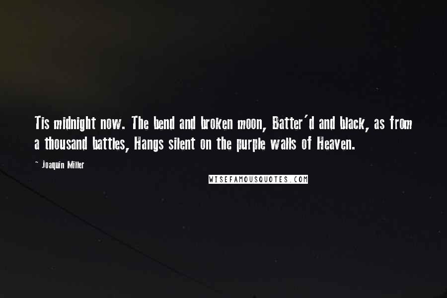 Joaquin Miller Quotes: Tis midnight now. The bend and broken moon, Batter'd and black, as from a thousand battles, Hangs silent on the purple walls of Heaven.