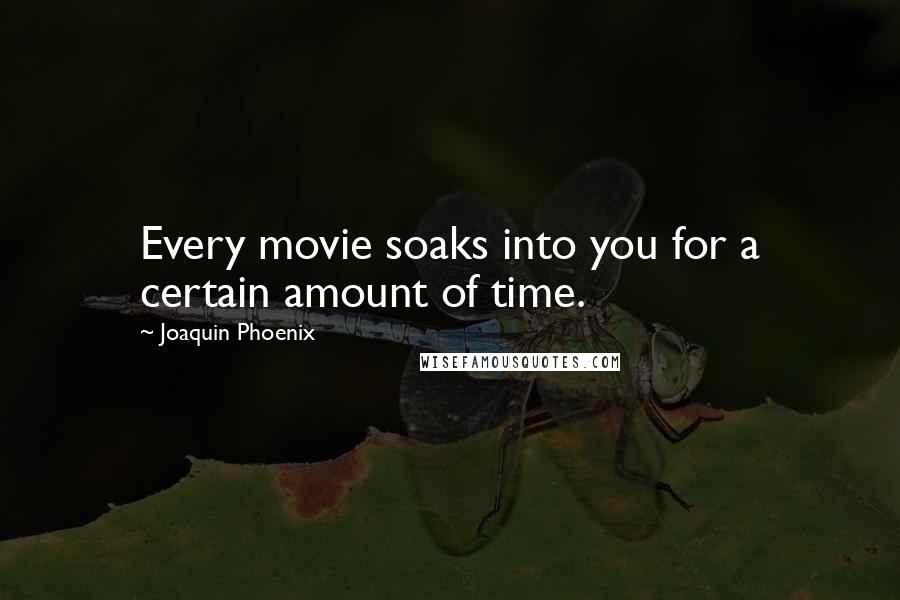 Joaquin Phoenix Quotes: Every movie soaks into you for a certain amount of time.