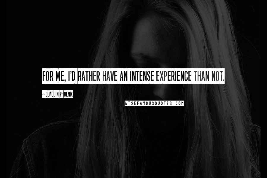 Joaquin Phoenix Quotes: For me, I'd rather have an intense experience than not.
