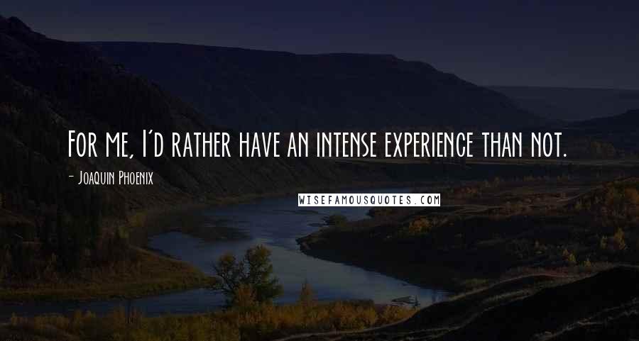 Joaquin Phoenix Quotes: For me, I'd rather have an intense experience than not.